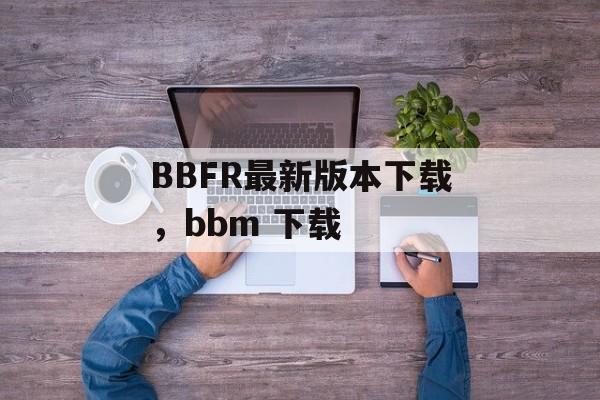 BBFR最新版本下载，bbm 下载