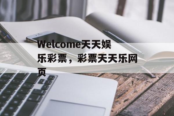 Welcome天天娱乐彩票，彩票天天乐网页