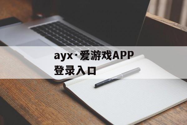 ayx·爱游戏APP登录入口