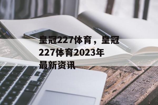 皇冠227体育，皇冠227体育2023年最新资讯