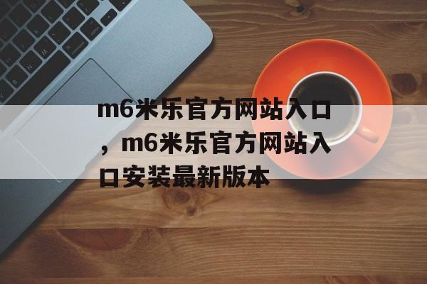 m6米乐官方网站入口，m6米乐官方网站入口安装最新版本