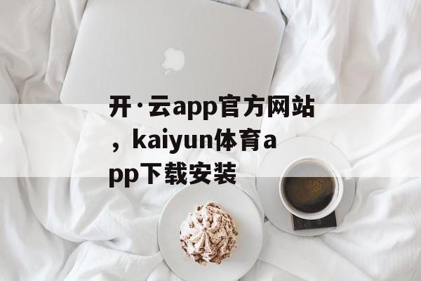 开·云app官方网站，kaiyun体育app下载安装